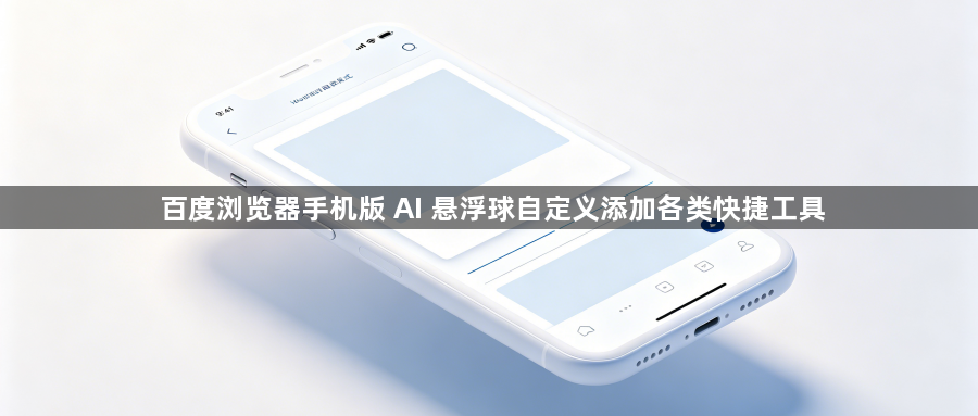 百度浏览器手机版 AI 悬浮球自定义添加各类快捷工具1