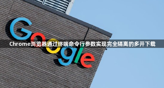 Chrome浏览器通过终端命令行参数实现完全隔离的多开下载1