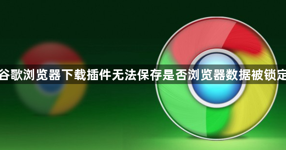 谷歌浏览器下载插件无法保存是否浏览器数据被锁定1
