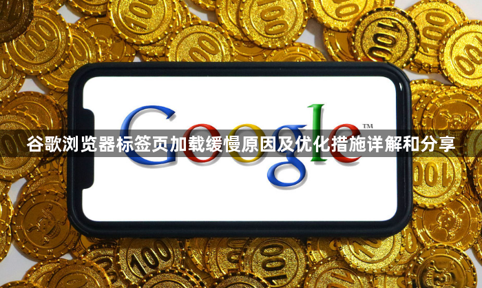 谷歌浏览器标签页加载缓慢原因及优化措施详解和分享1