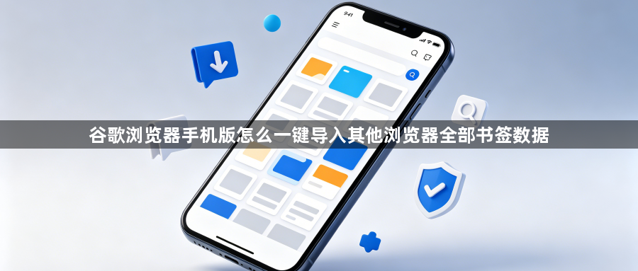 谷歌浏览器手机版怎么一键导入其他浏览器全部书签数据1