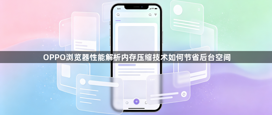 OPPO浏览器性能解析内存压缩技术如何节省后台空间1