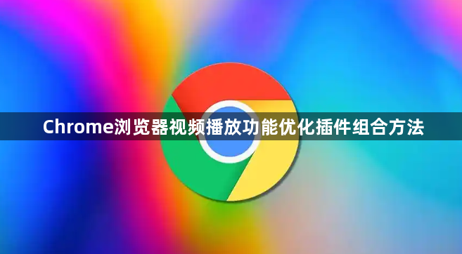 Chrome浏览器视频播放功能优化插件组合方法1