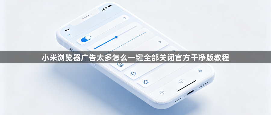 小米浏览器广告太多怎么一键全部关闭官方干净版教程1