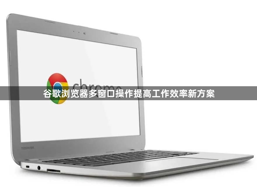 谷歌浏览器多窗口操作提高工作效率新方案1