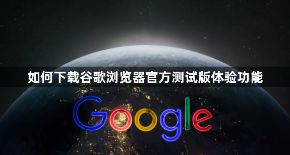 如何下载谷歌浏览器官方测试版体验功能1