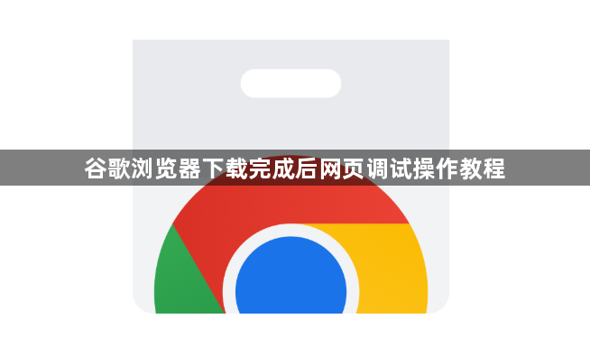 谷歌浏览器下载完成后网页调试操作教程1