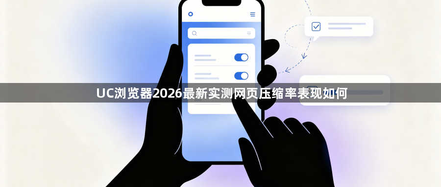 UC浏览器2026最新实测网页压缩率表现如何1