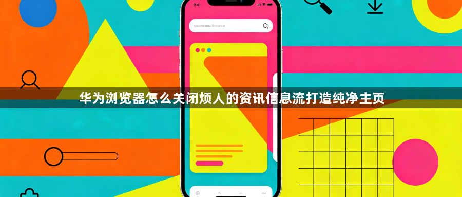 华为浏览器怎么关闭烦人的资讯信息流打造纯净主页1
