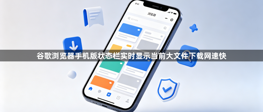 谷歌浏览器手机版状态栏实时显示当前大文件下载网速快1