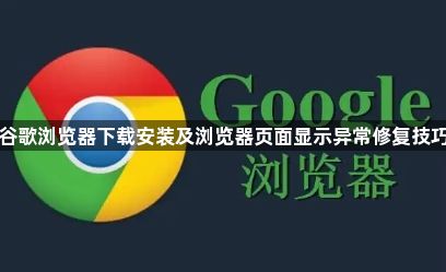 谷歌浏览器下载安装及浏览器页面显示异常修复技巧1