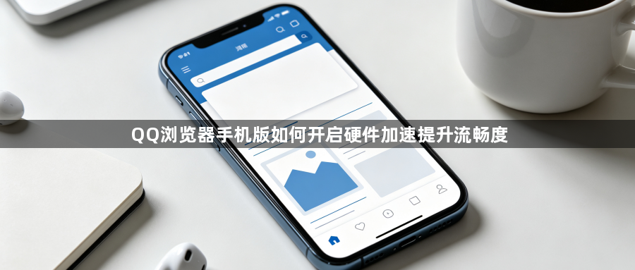 QQ浏览器手机版如何开启硬件加速提升流畅度1