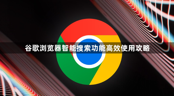 谷歌浏览器智能搜索功能高效使用攻略1