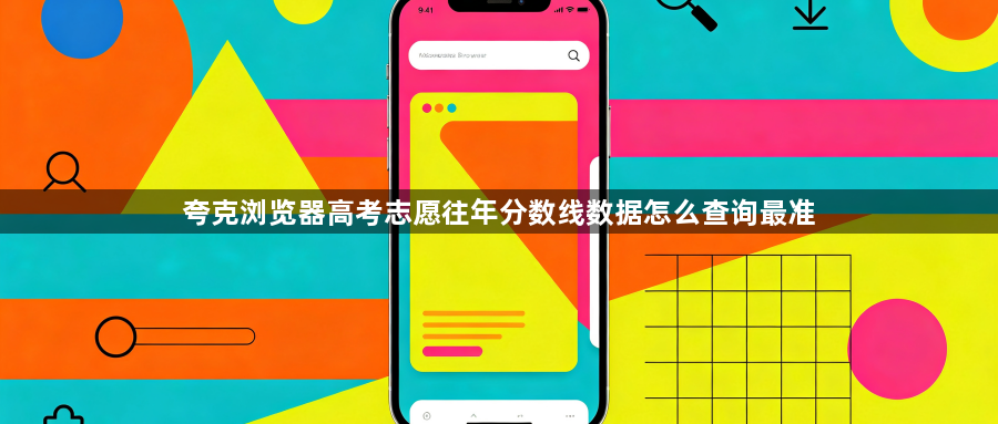 夸克浏览器高考志愿往年分数线数据怎么查询最准1