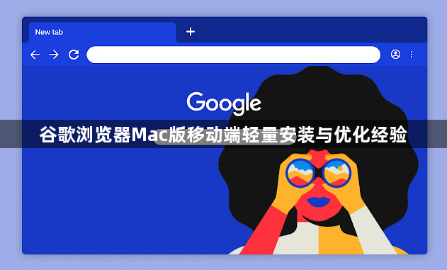 谷歌浏览器Mac版移动端轻量安装与优化经验1