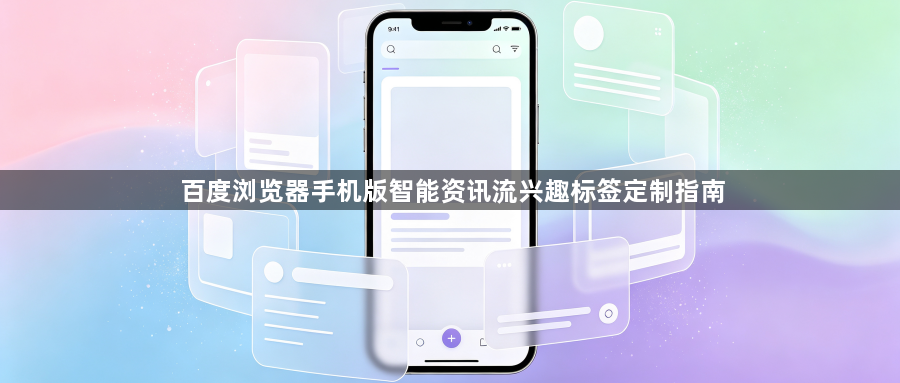 百度浏览器手机版智能资讯流兴趣标签定制指南1