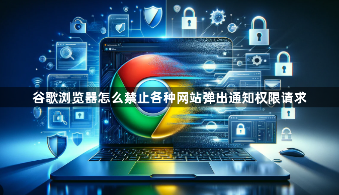 谷歌浏览器怎么禁止各种网站弹出通知权限请求1