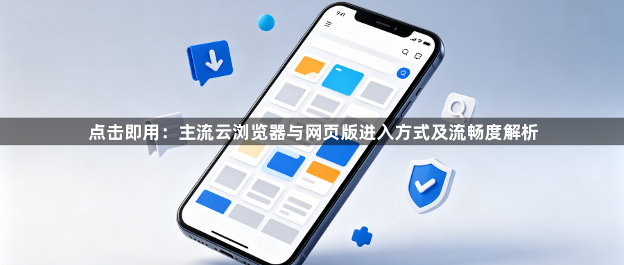 点击即用:主流云浏览器与网页版进入方式及流畅度解析1