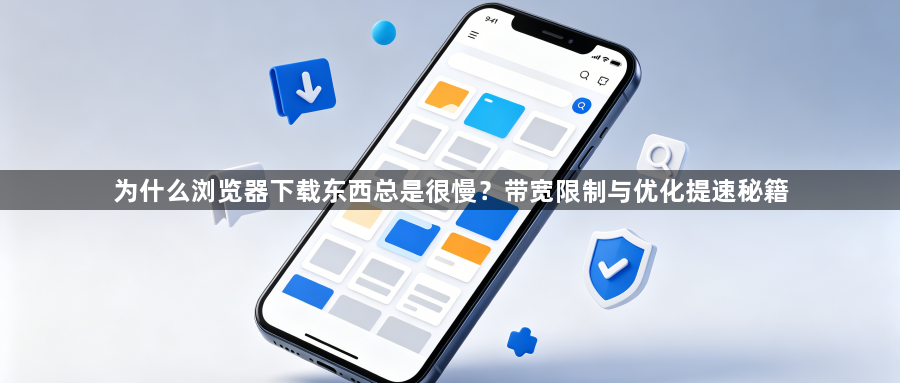 为什么浏览器下载东西总是很慢?带宽限制与优化提速秘籍1