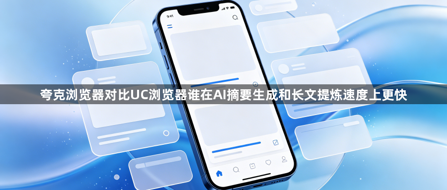 夸克浏览器对比UC浏览器谁在AI摘要生成和长文提炼速度上更快1