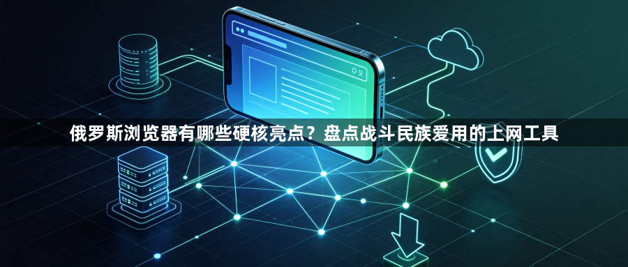 俄罗斯浏览器有哪些硬核亮点?盘点战斗民族爱用的上网工具1