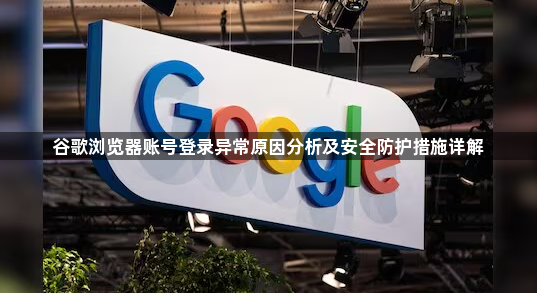 谷歌浏览器账号登录异常原因分析及安全防护措施详解1