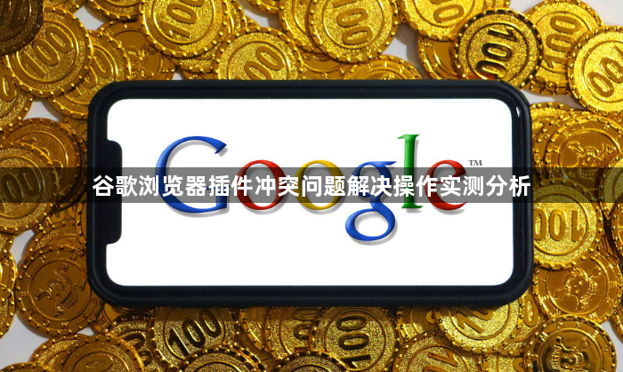谷歌浏览器插件冲突问题解决操作实测分析1