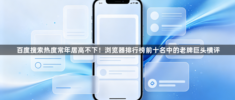 百度搜索热度常年居高不下！浏览器排行榜前十名中的老牌巨头横评1