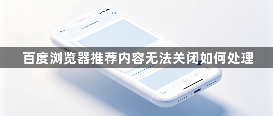 百度浏览器推荐内容无法关闭如何处理1