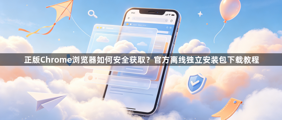 正版Chrome浏览器如何安全获取？官方离线独立安装包下载教程1