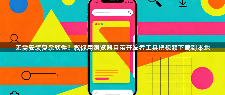 无需安装复杂软件！教你用浏览器自带开发者工具把视频下载到本地1