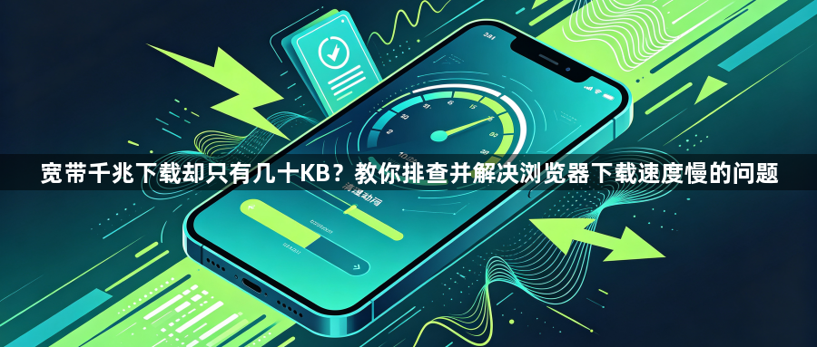 宽带千兆下载却只有几十KB？教你排查并解决浏览器下载速度慢的问题1
