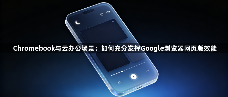 Chromebook与云办公场景:如何充分发挥Google浏览器网页版效能1