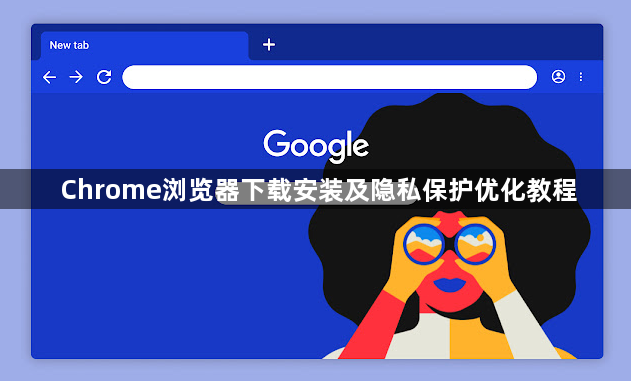 Chrome浏览器下载安装及隐私保护优化教程1