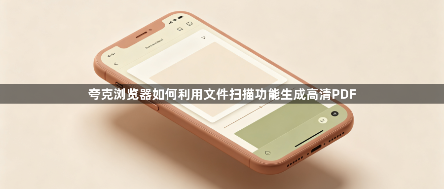 夸克浏览器如何利用文件扫描功能生成高清PDF1