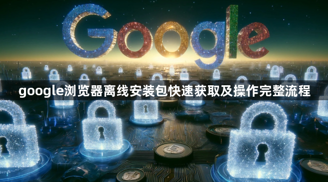 google浏览器离线安装包快速获取及操作完整流程1