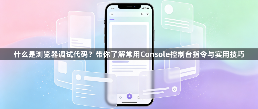 什么是浏览器调试代码？带你了解常用Console控制台指令与实用技巧1