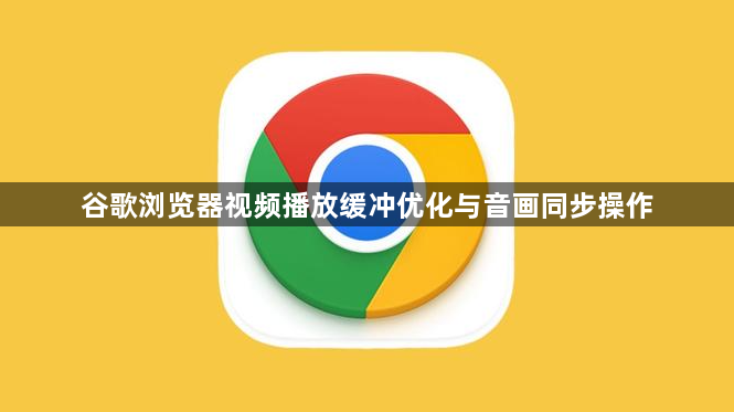 谷歌浏览器视频播放缓冲优化与音画同步操作1