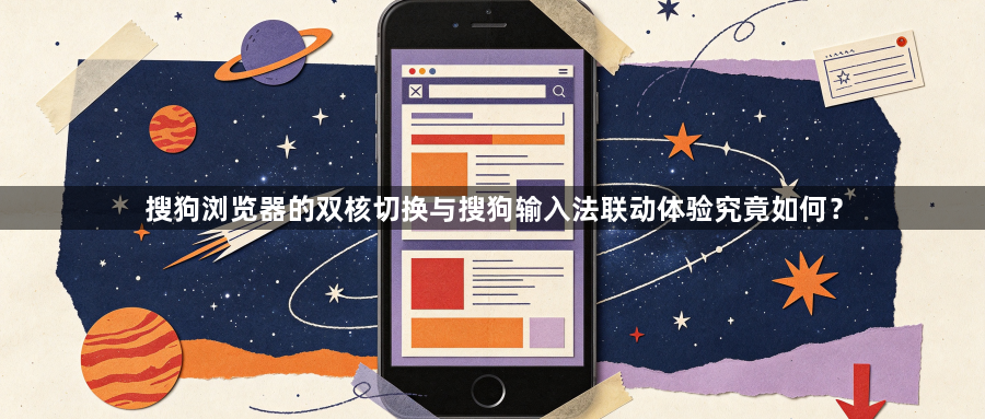 搜狗浏览器的双核切换与搜狗输入法联动体验究竟如何？1