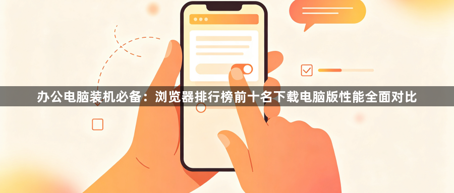 办公电脑装机必备：浏览器排行榜前十名下载电脑版性能全面对比1
