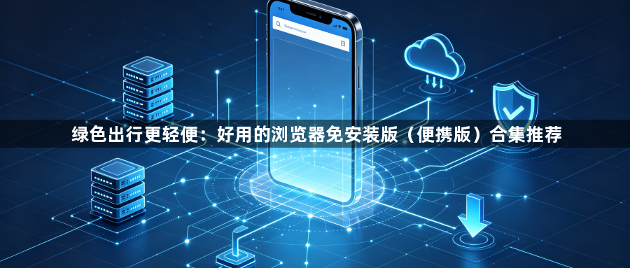 绿色出行更轻便：好用的浏览器免安装版（便携版）合集推荐1
