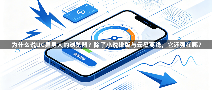 为什么说UC是男人的浏览器？除了小说排版与云盘离线，它还强在哪？1