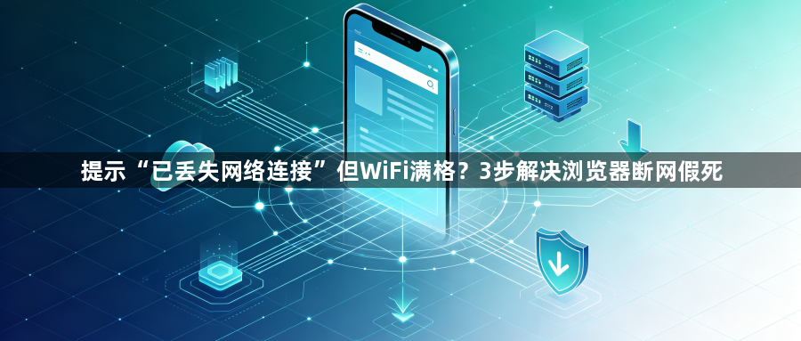 提示“已丢失网络连接”但WiFi满格？3步解决浏览器断网假死1