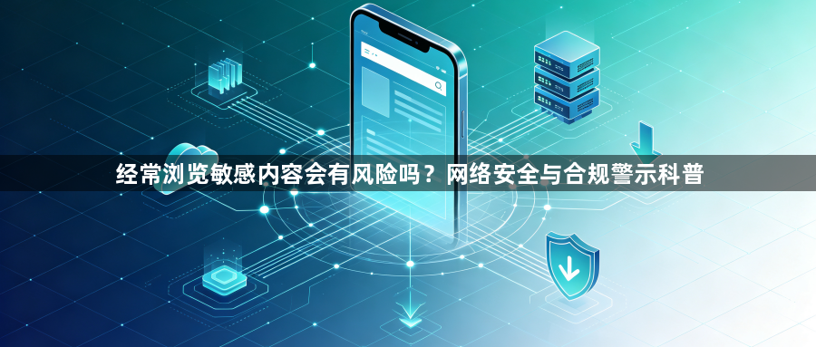经常浏览敏感内容会有风险吗？网络安全与合规警示科普1